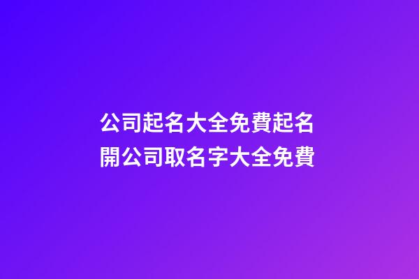 公司起名大全免費起名 開公司取名字大全免費